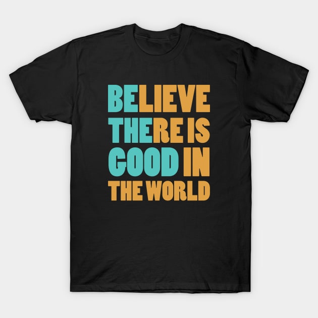 Believe There is Good In The World T-Shirt by AjiartD